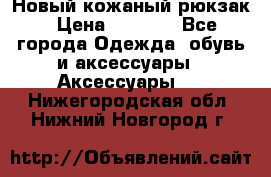 Новый кожаный рюкзак › Цена ­ 5 490 - Все города Одежда, обувь и аксессуары » Аксессуары   . Нижегородская обл.,Нижний Новгород г.